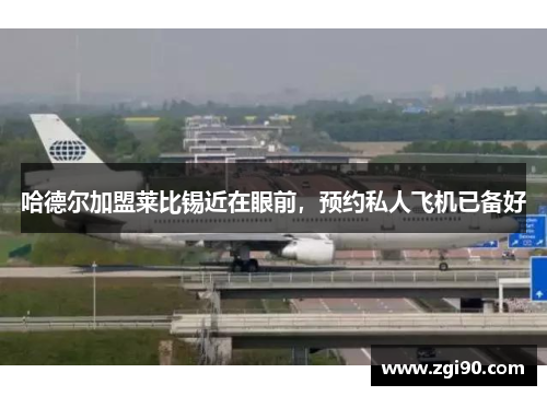 哈德尔加盟莱比锡近在眼前，预约私人飞机已备好