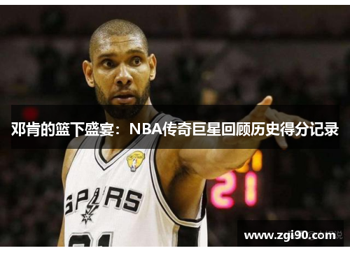 邓肯的篮下盛宴：NBA传奇巨星回顾历史得分记录